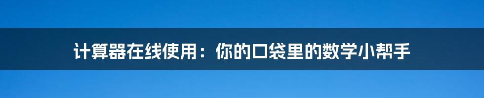 计算器在线使用:你的口袋里的数学小帮手