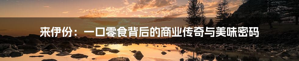 来伊份:一口零食背后的商业传奇与美味密码