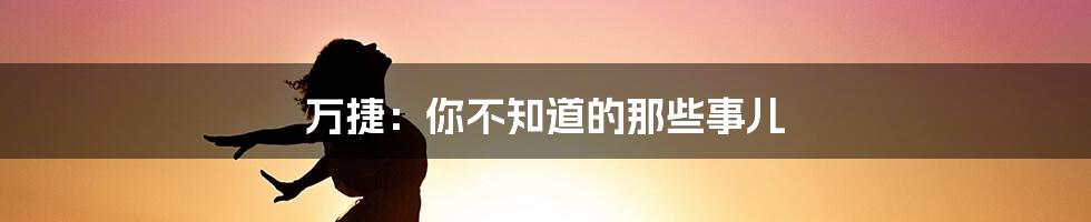 万捷：你不知道的那些事儿