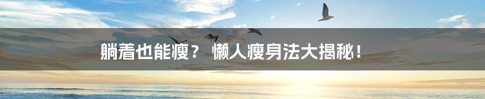 躺着也能瘦？ 懒人瘦身法大揭秘！