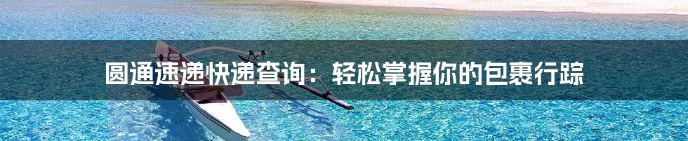 圆通速递快递查询:轻松掌握你的包裹行踪