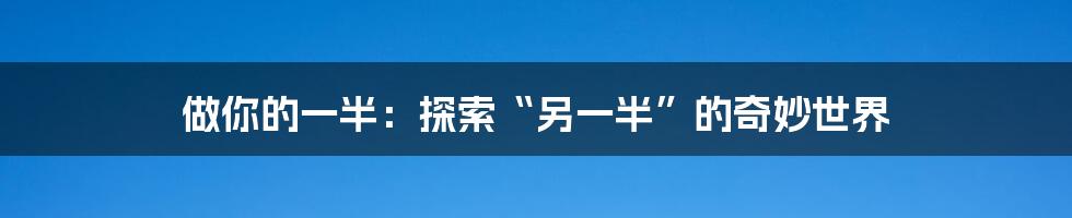 做你的一半:探索“另一半”的奇妙世界
