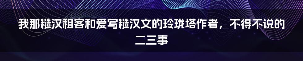 我那糙汉租客和爱写糙汉文的玲珑塔作者,不得不说的二三事