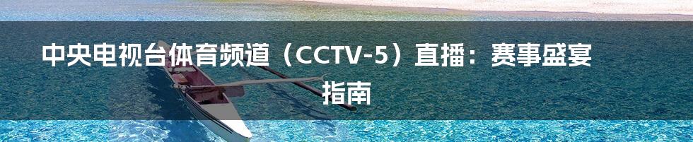 中央电视台体育频道（CCTV-5）直播：赛事盛宴指南