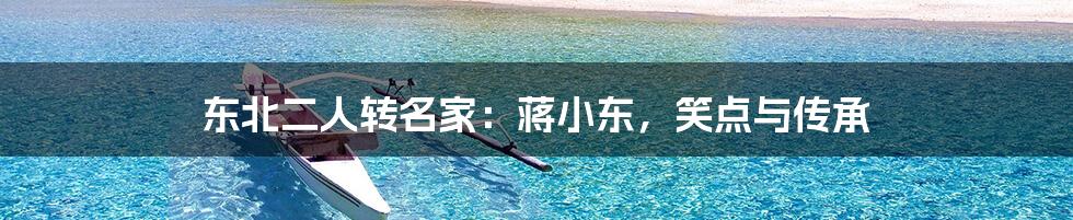 东北二人转名家:蒋小东,笑点与传承