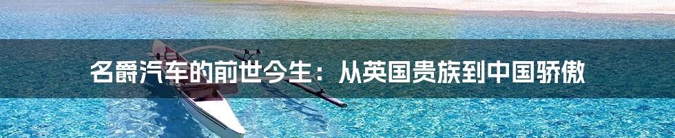 名爵汽车的前世今生:从英国贵族到中国骄傲