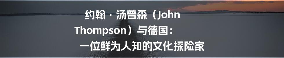 约翰·汤普森（John Thompson）与德国： 一位鲜为人知的文化探险家