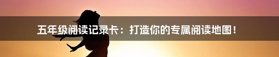 五年级阅读记录卡：打造你的专属阅读地图！