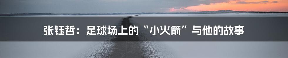 张钰哲:足球场上的“小火箭”与他的故事