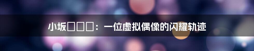 小坂めぐる：一位虚拟偶像的闪耀轨迹