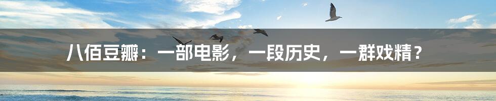 八佰豆瓣：一部电影，一段历史，一群戏精？