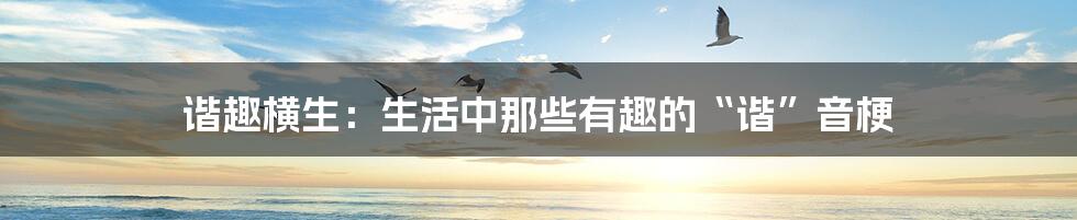 谐趣横生:生活中那些有趣的“谐”音梗