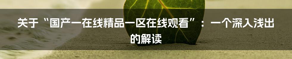 关于“国产一在线精品一区在线观看”:一个深入浅出的解读
