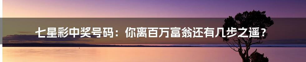 七星彩中奖号码：你离百万富翁还有几步之遥？