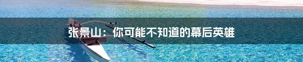 张景山:你可能不知道的幕后英雄