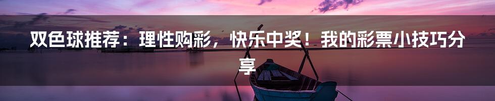 双色球推荐：理性购彩，快乐中奖！我的彩票小技巧分享