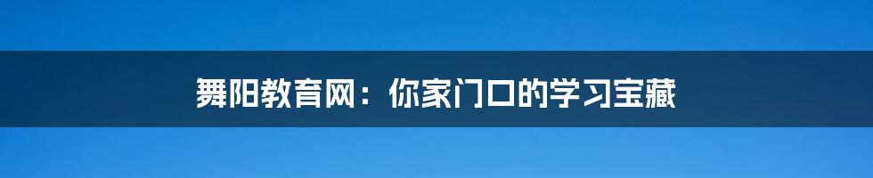 舞阳教育网:你家门口的学习宝藏