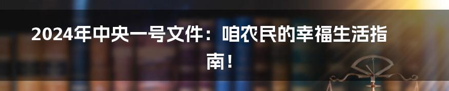 2024年中央一号文件:咱农民的幸福生活指南!