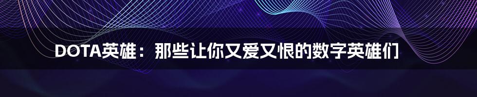 DOTA英雄：那些让你又爱又恨的数字英雄们