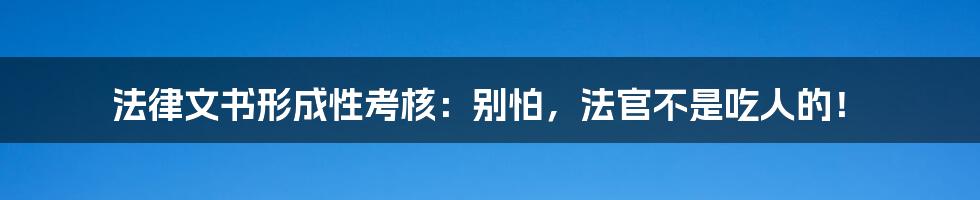 法律文书形成性考核：别怕，法官不是吃人的！