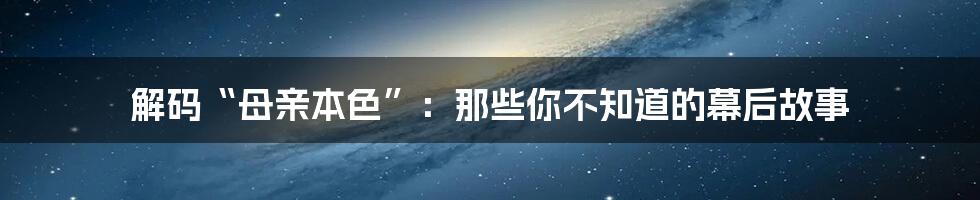 解码“母亲本色”:那些你不知道的幕后故事