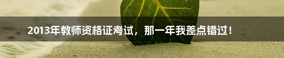 2013年教师资格证考试,那一年我差点错过!