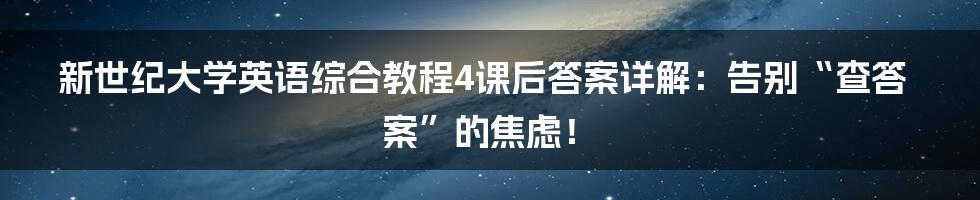 新世纪大学英语综合教程4课后答案详解：告别“查答案”的焦虑！