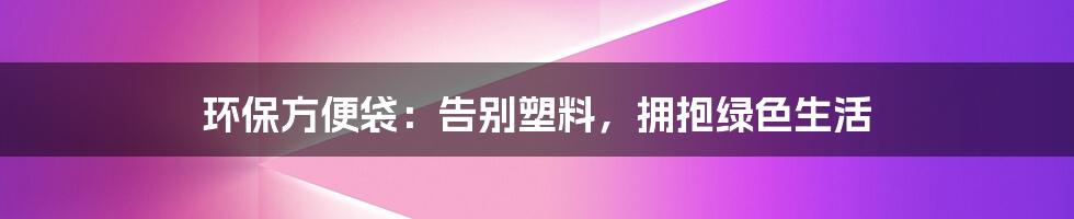 环保方便袋:告别塑料,拥抱绿色生活