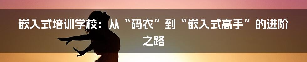 嵌入式培训学校:从“码农”到“嵌入式高手”的进阶之路