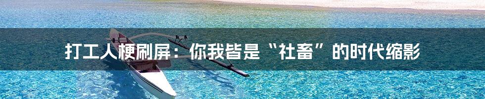 打工人梗刷屏:你我皆是“社畜”的时代缩影