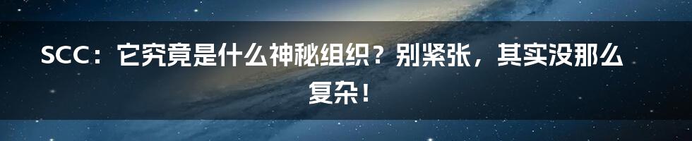 SCC:它究竟是什么神秘组织?别紧张,其实没那么复杂!