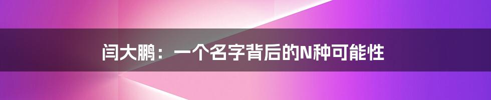 闫大鹏:一个名字背后的N种可能性