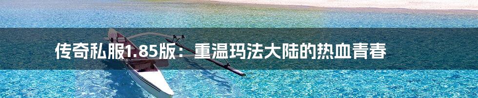 传奇私服1.85版：重温玛法大陆的热血青春