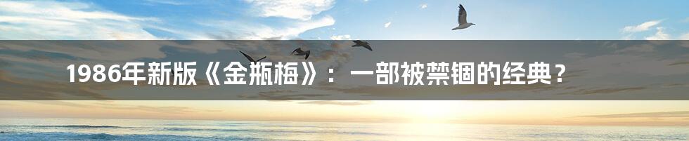 1986年新版《金瓶梅》：一部被禁锢的经典？