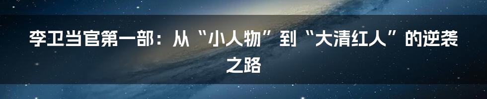 李卫当官第一部:从“小人物”到“大清红人”的逆袭之路