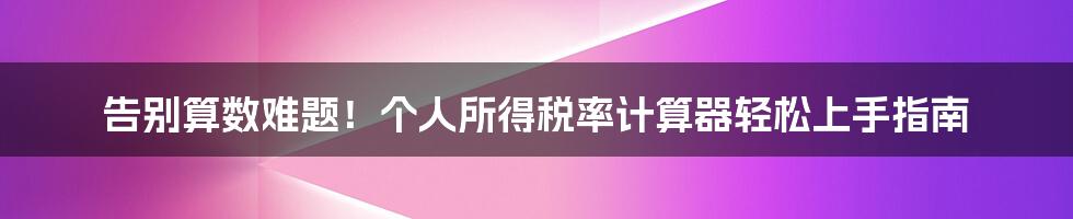 告别算数难题!个人所得税率计算器轻松上手指南