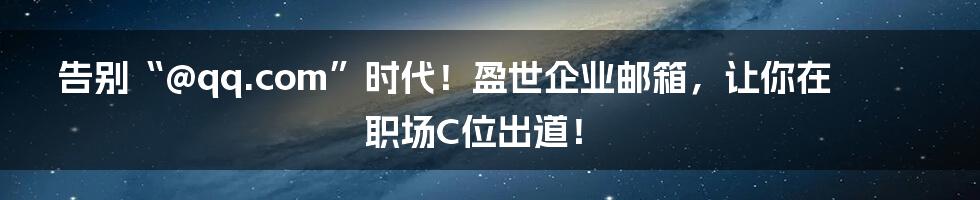 告别“@qq.com”时代！盈世企业邮箱，让你在职场C位出道！