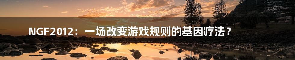 NGF2012:一场改变游戏规则的基因疗法?