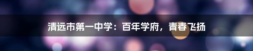 清远市第一中学:百年学府,青春飞扬