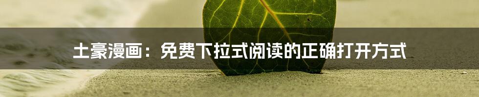 土豪漫画:免费下拉式阅读的正确打开方式