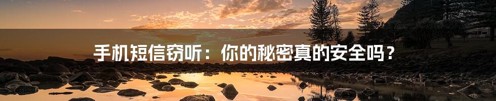 手机短信窃听:你的秘密真的安全吗?