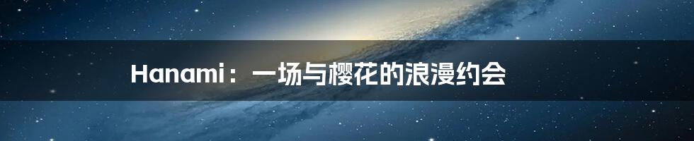 Hanami:一场与樱花的浪漫约会