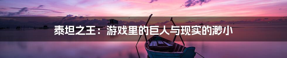 泰坦之王:游戏里的巨人与现实的渺小