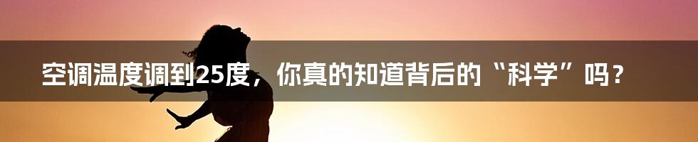 空调温度调到25度，你真的知道背后的“科学”吗？