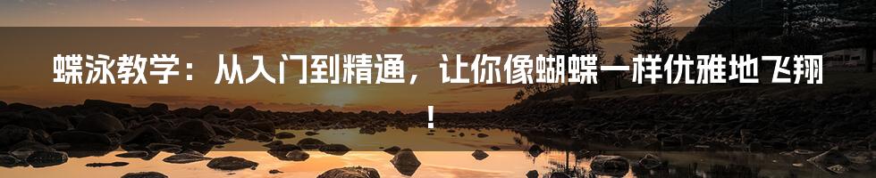 蝶泳教学：从入门到精通，让你像蝴蝶一样优雅地飞翔！