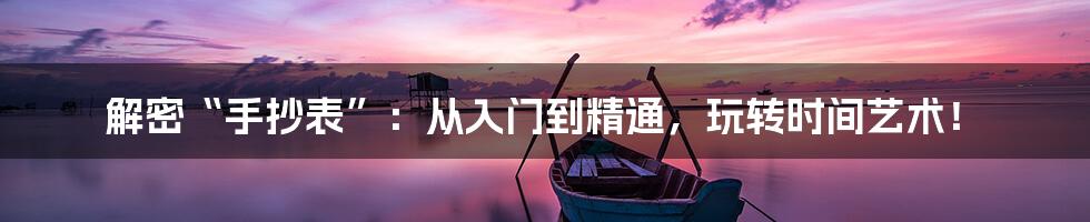 解密“手抄表”:从入门到精通,玩转时间艺术!