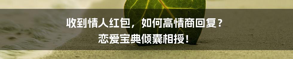 收到情人红包,如何高情商回复? 恋爱宝典倾囊相授!