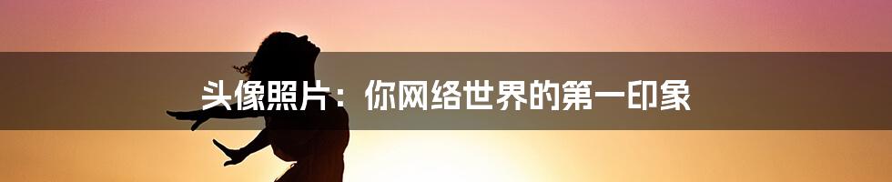 头像照片:你网络世界的第一印象