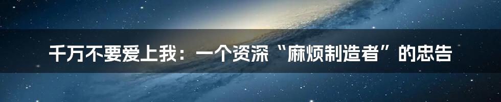 千万不要爱上我:一个资深“麻烦制造者”的忠告