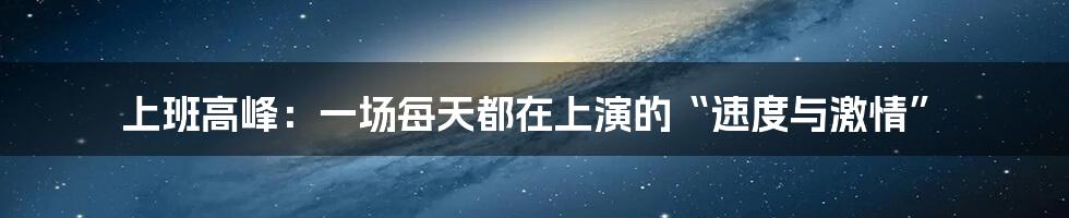 上班高峰：一场每天都在上演的“速度与激情”